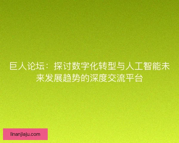 巨人论坛：探讨数字化转型与人工智能未来发展趋势的深度交流平台